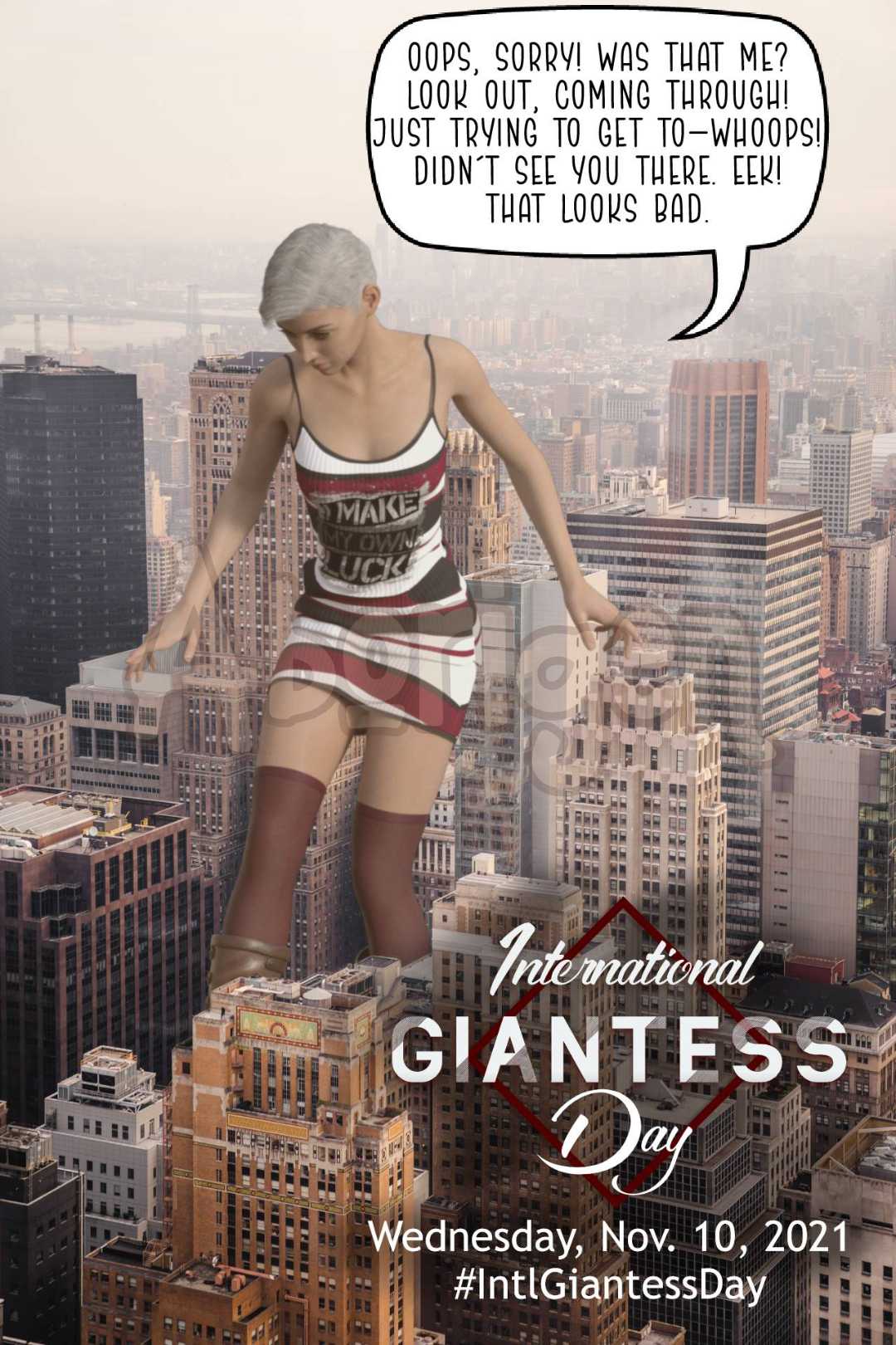 Aerial shot of a gigantic white woman in a sheath dress that reads I Make My Own Luck and thigh-high brown stockings carefully picking her way through downtown Chicago. The skyscrapers come up to her hips. A logo in the corner advertises International Giantess Day, November 10, 2021. The giantess says, Oops, sorry! Was that me? Look out, coming through! Just trying to get to—whoops! Didn't see you there. Eek! That looks bad.